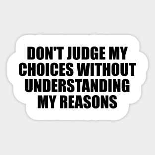 Don't judge my choices without understanding my reasons Sticker